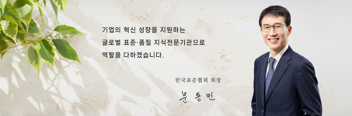 기업의 혁신 성장을 지원하는 글로벌 표준,품질 지식전문기관으로 역할을 다하겠습니다. 한국표준협회 회장 문동민